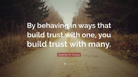 Stephen R Covey Quote “by Behaving In Ways That Build Trust With One You Build Trust With Many ”