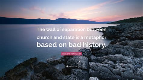 William Rehnquist Quote: “The wall of separation between church and ...