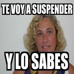 Meme Personalizado Te Voy A Suspender Y Lo Sabes