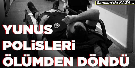 YUNUS POLİSLERİ ÖLÜMDEN DÖNDÜ Yeni Günde Haber Samsun Haber