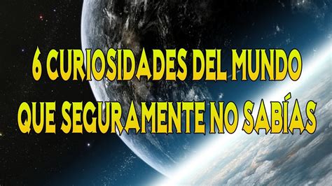 6 Curiosidades Del Mundo Que Seguramente No Sabías Youtube