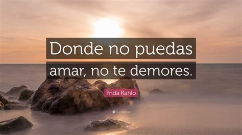 Frida Kahlo Quote Donde No Puedas Amar No Te Demores