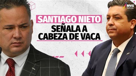 Santiago Nieto Señala A Cabeza De Vaca Mvs Noticias