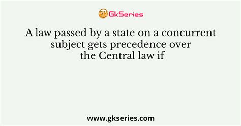 A Law Passed By A State On A Concurrent Subject Gets Precedence Over The Central Law If