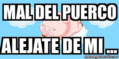 Meme Personalizado Mal Del Puerco Alejate De Mi