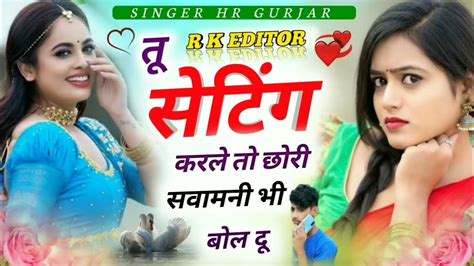 New सॉन्ग तू सेटिंग करले तो छोरी सवामानी बोल दू Singer Hr Gujar Rk