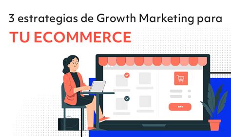 3 Estrategias De Growth Marketing Para Generar Más Ventas En Ecommerce