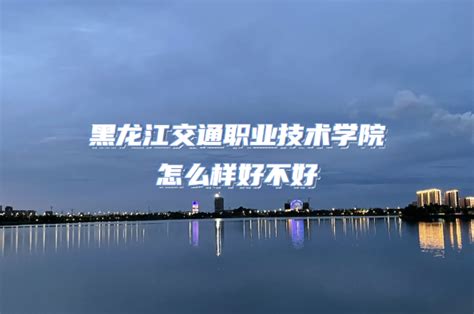 黑龙江交通职业技术学院怎么样好不好（什么档次专业设置口碑）