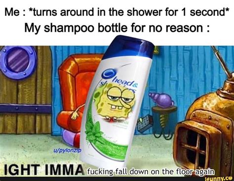 Me Turns Around In The Shower For 1 Second My Shampoo Bottle For No Reason Ig Ht Im Ma