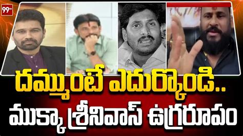 దమ్ముంటే ఎదుర్కొండి ముక్కా శ్రీనివాస్ ఉగ్రరూపం Janasena Mukka Srinivas 99tv Youtube