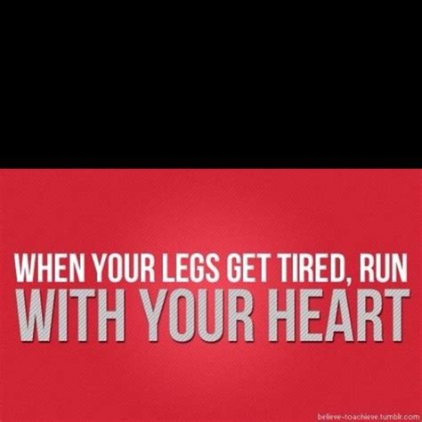 When Your Legs Get Tired Run With Your Heart Motivational Quotes For