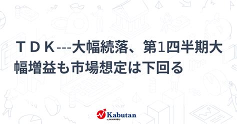 Tdk 大幅続落、第1四半期大幅増益も市場想定は下回る 個別株 株探ニュース