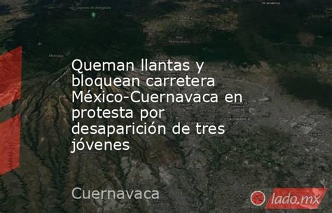 Queman Llantas Y Bloquean Carretera México Cuernavaca En Protesta Por Desaparición De Tres