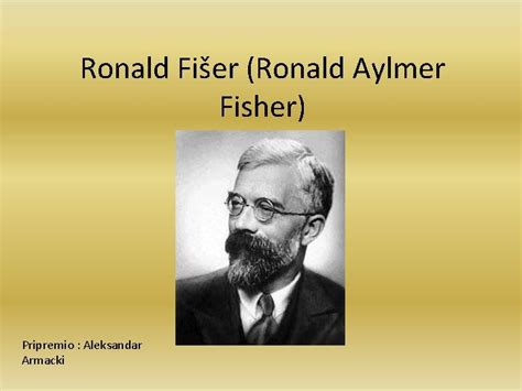 Ronald Fier Ronald Aylmer Fisher Pripremio Aleksandar Armacki