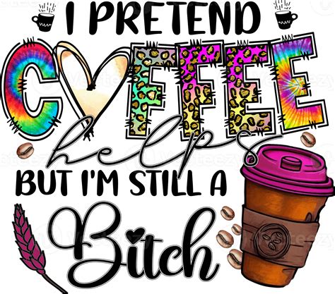 I Pretend Coffee Helps But Im Still A Bitch Sublimation Design