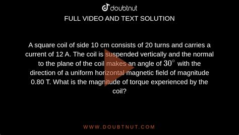 A Square Coil Of Side 10 Cm Consists Of 20 Turns And Carries A Current