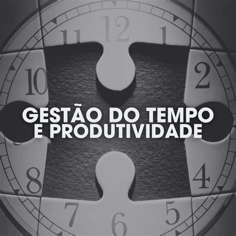 O Que Gest O Do Tempo E Por Que Importante Para A Produtividade