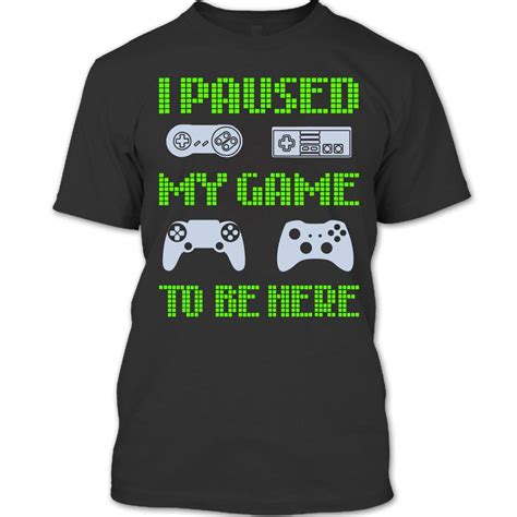 I Paused My Game To Be Here T Shirt Video Game T Shirt Jznovelty