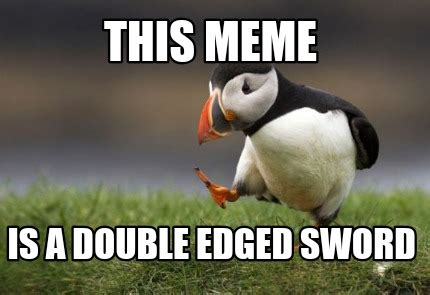 Meme Creator Funny This Meme Is A Double Edged Sword Meme Generator