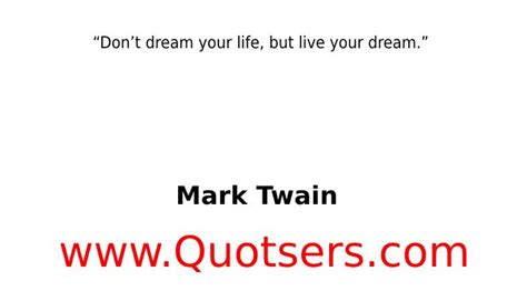 Dont Dream Your Life But Live Your Dream” Mark Twain