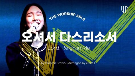 The Worship Able 오셔서 다스리소서 Lord Reign In Me By Brenton Brown