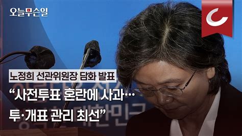 오늘무슨일 노정희 선관위원장 “사전투표 혼란에 책임 통감투·개표 관리 최선” Youtube