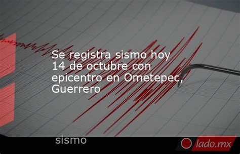 Se Registra Sismo Hoy 14 De Octubre Con Epicentro En Ometepec Guerrero