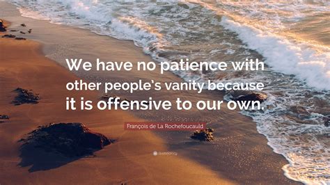 François de La Rochefoucauld Quote We have no patience with other