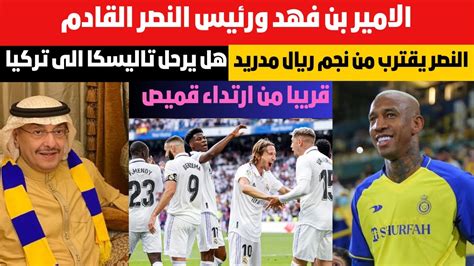 النصر يقترب من نجم ريال مدريد الامير بن فهد ورئيس النصر القادم هل