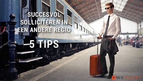 Succesvol Solliciteren In Een Andere Regio 5 Tips