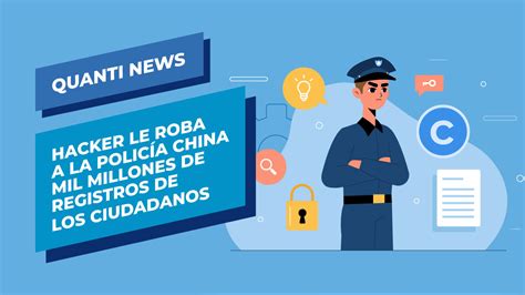 Hacker le roba a la policía china mil millones de registros Quanti News