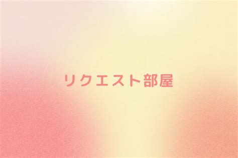 8 リクエスト続き （中編） 全8話 作者オムライスの連載小説 テラーノベル