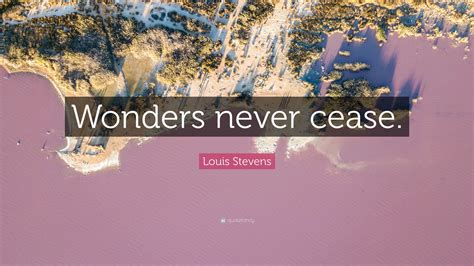 Louis Stevens Quote Wonders Never Cease