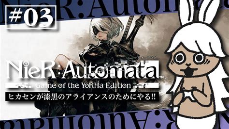 【nierautomata ニーアオートマタ】03 完全初見！ヒカセンが漆黒のアライアンのためにやる！【ネタバレ注意】【初見さんも大