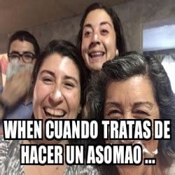 Meme Personalizado When Cuando Tratas De Hacer Un Asomao