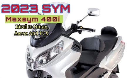 2023 SYM Maxsym 400i 400GT Rival To Nmax Aerox And PCX Honda