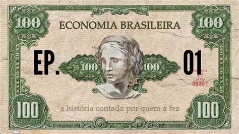 EP01 ECONOMIA BRASILEIRA A História Contada Por Quem A Fez YouTube