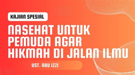 Nasehat Untuk Pemuda Agar Hikmah Di Jalan Ilmu Al Ustad Abu Izzi