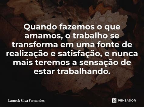 Quando Fazemos O Que Amamos O Trabalho Lameck Silva Fernandes