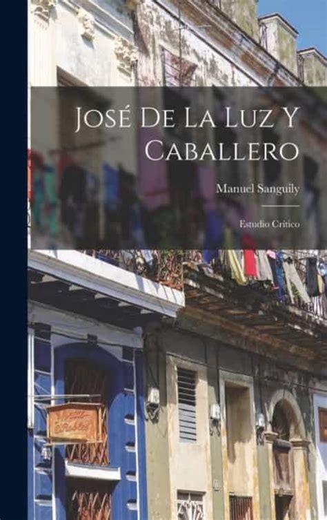 Jos De La Luz Y Caballero De Manuel Sanguily Casa Del Libro