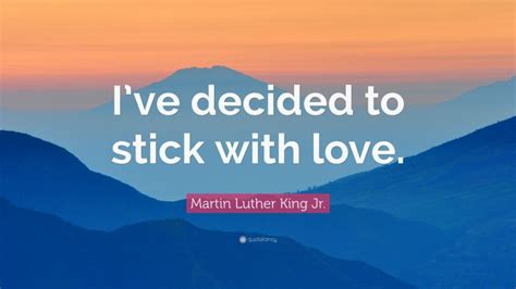 Martin Luther King Jr. Quote: “I’ve decided to stick with love.”