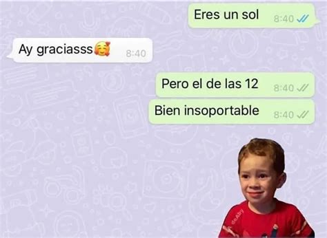 Eres Un Sol Ay Graciasss Pero El De Las Bien Insoportable Memes