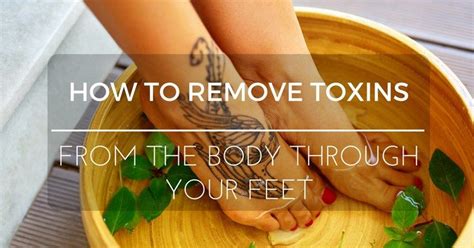 How To Remove Toxins From Your Body Through Your Feet How To Detox Your Body Naturally Body