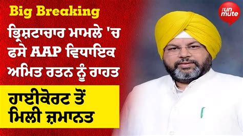 ਭ੍ਰਿਸ਼ਟਾਚਾਰ ਮਾਮਲੇ ਚ ਫਸੇ Aap ਵਿਧਾਇਕ ਅਮਿਤ ਰਤਨ ਨੂੰ ਰਾਹਤ The Unmute