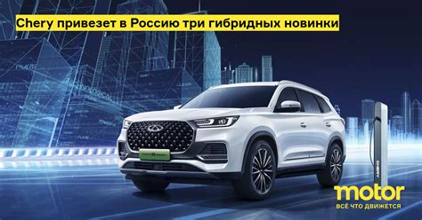 Chery привезет в Россию три гибридных новинки: Новости — Motor