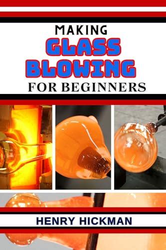 Making Glass Blowing For Beginners Practical Knowledge Guide On Skills Techniques And Pattern