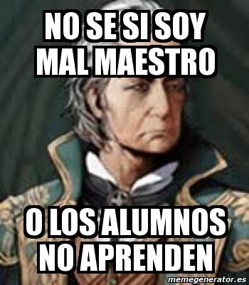 Meme Personalizado No Se Si Soy Mal Maestro O Los Alumnos No Aprenden