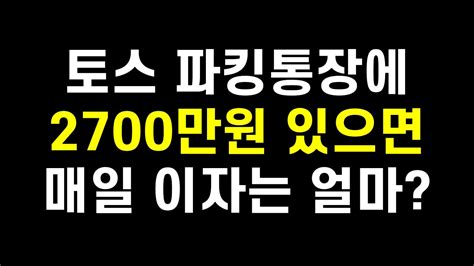 고금리 시대인데 연이율 23 토스 파킹통장에 현금 넣어두는 이유ft 2700만원 있으면 매일 받는 이자는 얼마