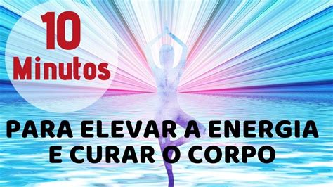 Minutos Para Elevar A Energia E Curar O Corpo Youtube