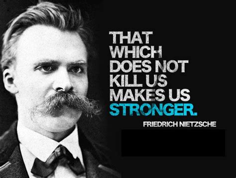 What Doesn T Kill You Makes You Stronger Friedrich Quote Google